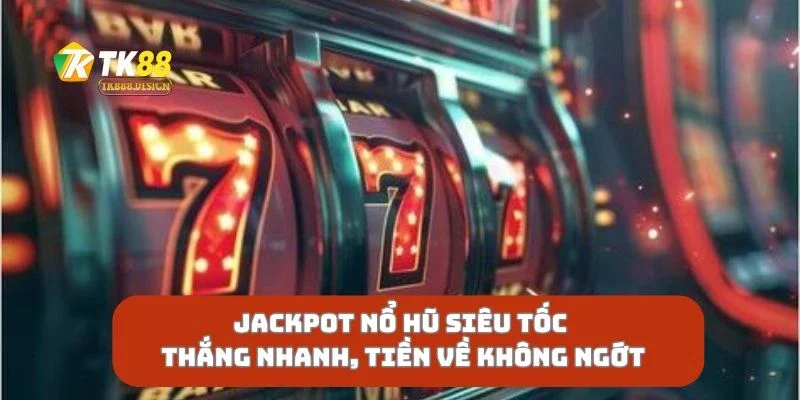 Jackpot Nổ Hũ Siêu Tốc Thắng Nhanh, Tiền Về Không Ngớt