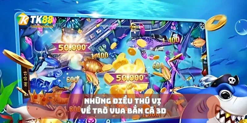 Vua Bắn Cá 3D Thế Giới Đại Dương Sống Động Trong Tay 1 Những điều thú vị về trò vua bắn cá 3D