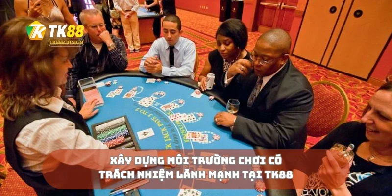 Xây dựng môi trường chơi có trách nhiệm lành mạnh tại TK88