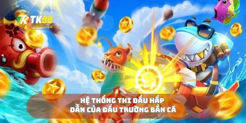 Đấu Trường Bắn Cá Đọ Kỹ Năng Săn Cá Cùng Cao Thủ 1 Hệ thống thi đấu hấp dẫn của đấu trường bắn cá